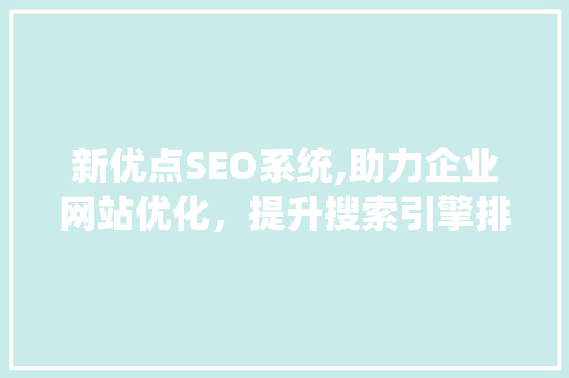 新优点SEO系统,助力企业网站优化，提升搜索引擎排名