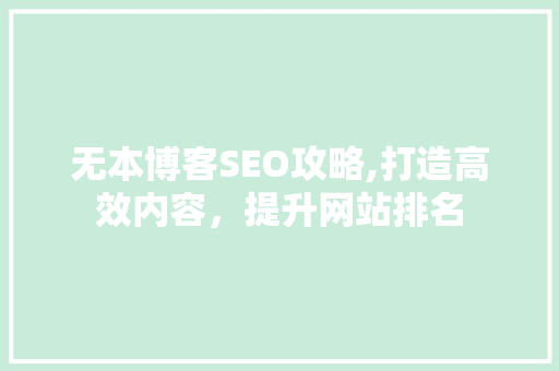 无本博客SEO攻略,打造高效内容，提升网站排名