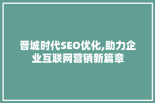 晋城时代SEO优化,助力企业互联网营销新篇章