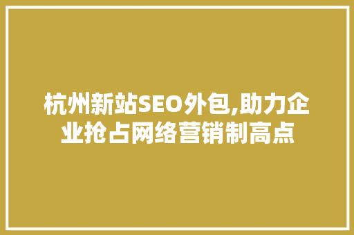 杭州新站SEO外包,助力企业抢占网络营销制高点