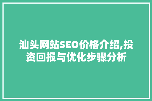 汕头网站SEO价格介绍,投资回报与优化步骤分析