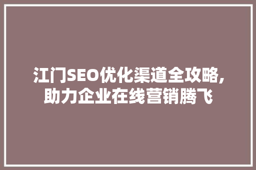 江门SEO优化渠道全攻略,助力企业在线营销腾飞