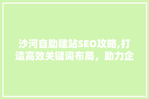沙河自助建站SEO攻略,打造高效关键词布局，助力企业网站优化