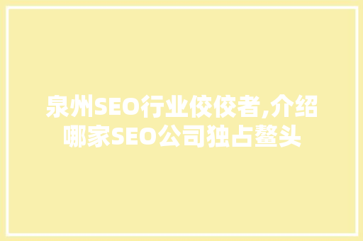 泉州SEO行业佼佼者,介绍哪家SEO公司独占鳌头