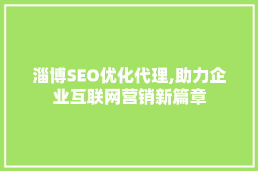 淄博SEO优化代理,助力企业互联网营销新篇章