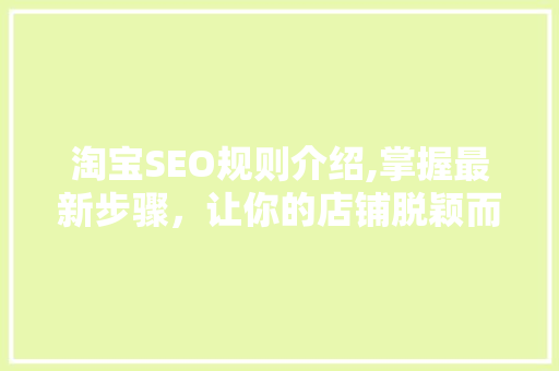 淘宝SEO规则介绍,掌握最新步骤，让你的店铺脱颖而出
