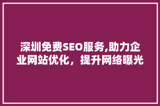 深圳免费SEO服务,助力企业网站优化，提升网络曝光度