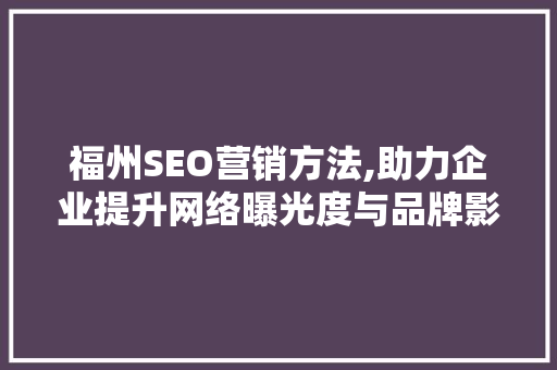 福州SEO营销方法,助力企业提升网络曝光度与品牌影响力
