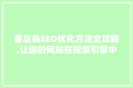 秦皇岛SEO优化方法全攻略,让你的网站在搜索引擎中脱颖而出