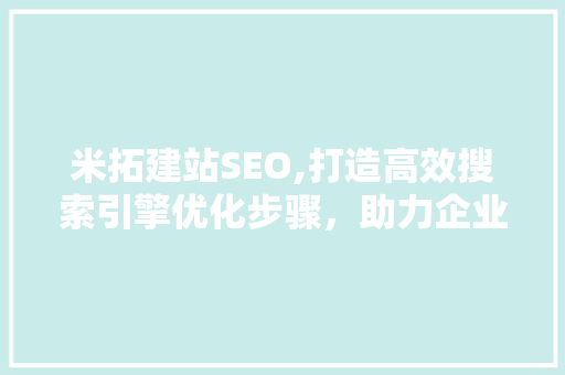 米拓建站SEO,打造高效搜索引擎优化步骤，助力企业网站提升排名