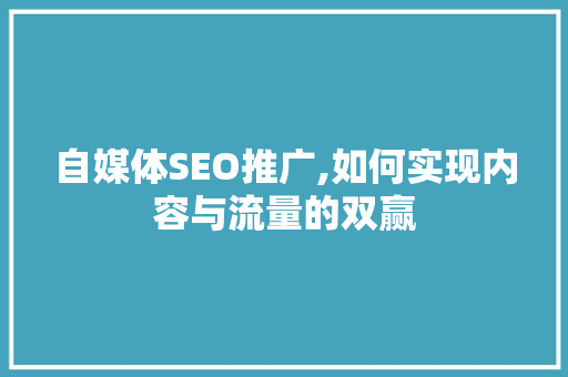 自媒体SEO推广,如何实现内容与流量的双赢