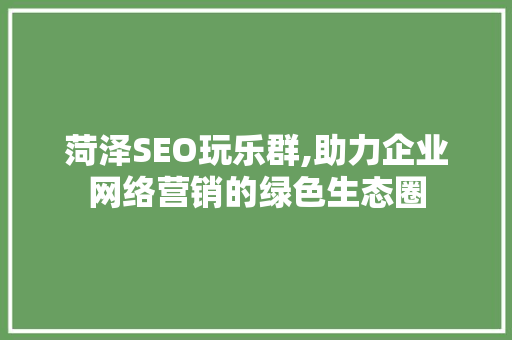 菏泽SEO玩乐群,助力企业网络营销的绿色生态圈