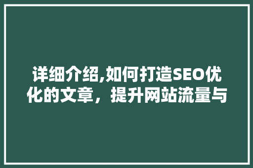 详细介绍,如何打造SEO优化的文章，提升网站流量与品牌影响力