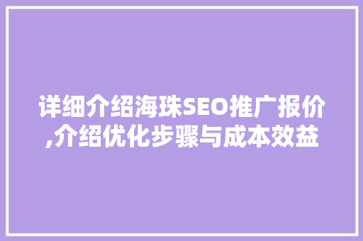 详细介绍海珠SEO推广报价,介绍优化步骤与成本效益