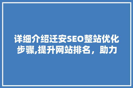 详细介绍迁安SEO整站优化步骤,提升网站排名，助力企业腾飞