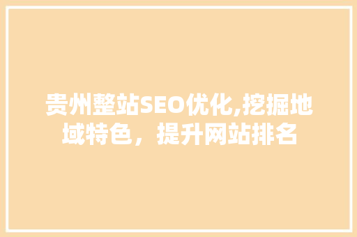 贵州整站SEO优化,挖掘地域特色，提升网站排名