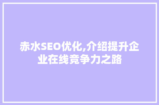 赤水SEO优化,介绍提升企业在线竞争力之路