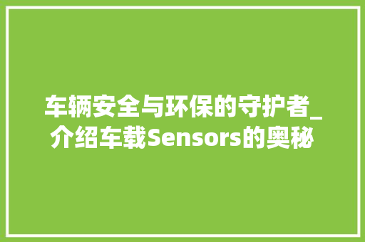 车辆安全与环保的守护者_介绍车载Sensors的奥秘