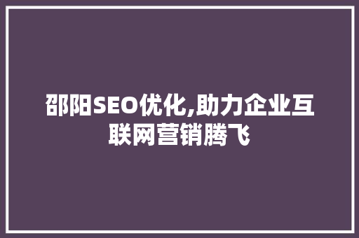 邵阳SEO优化,助力企业互联网营销腾飞