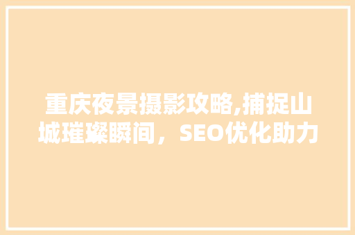 重庆夜景摄影攻略,捕捉山城璀璨瞬间，SEO优化助力分享美景