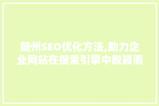 随州SEO优化方法,助力企业网站在搜索引擎中脱颖而出