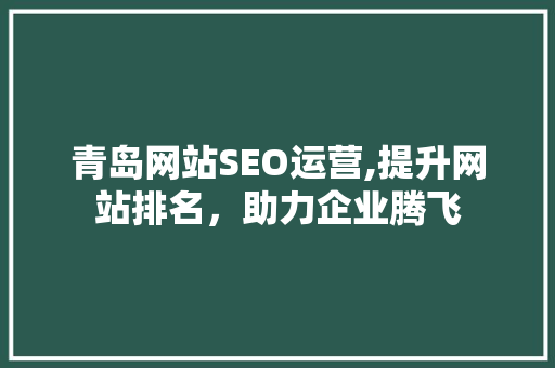青岛网站SEO运营,提升网站排名，助力企业腾飞