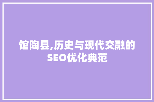馆陶县,历史与现代交融的SEO优化典范