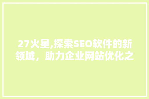 27火星,探索SEO软件的新领域，助力企业网站优化之路