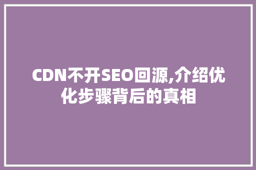 CDN不开SEO回源,介绍优化步骤背后的真相
