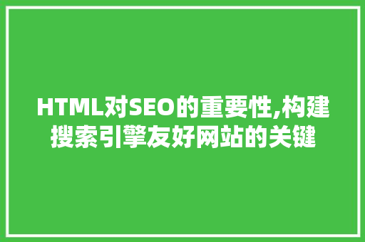HTML对SEO的重要性,构建搜索引擎友好网站的关键