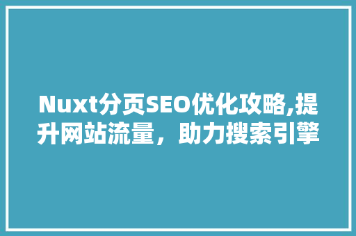 Nuxt分页SEO优化攻略,提升网站流量，助力搜索引擎排名
