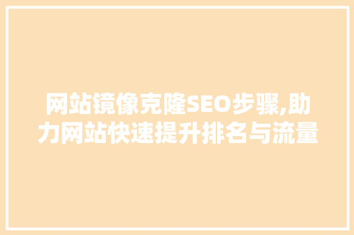 网站镜像克隆SEO步骤,助力网站快速提升排名与流量