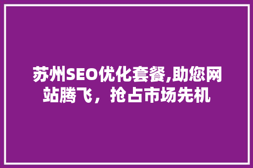 苏州SEO优化套餐,助您网站腾飞，抢占市场先机