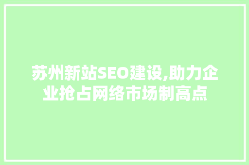苏州新站SEO建设,助力企业抢占网络市场制高点