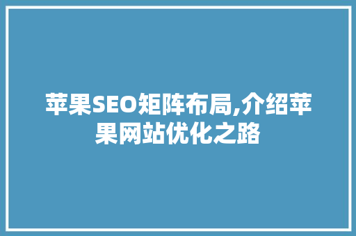 苹果SEO矩阵布局,介绍苹果网站优化之路