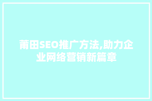 莆田SEO推广方法,助力企业网络营销新篇章