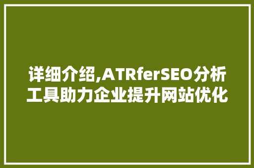 详细介绍,ATRferSEO分析工具助力企业提升网站优化效果