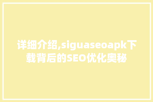 详细介绍,siguaseoapk下载背后的SEO优化奥秘