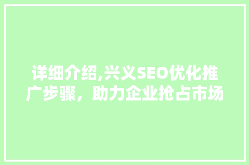详细介绍,兴义SEO优化推广步骤，助力企业抢占市场先机