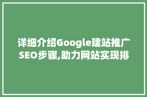 详细介绍Google建站推广SEO步骤,助力网站实现排名飞跃