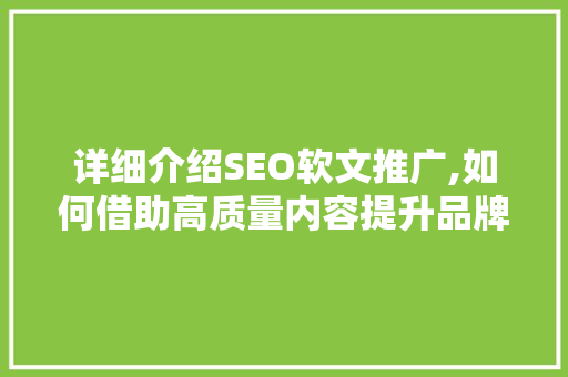 详细介绍SEO软文推广,如何借助高质量内容提升品牌知名度