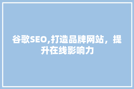 谷歌SEO,打造品牌网站，提升在线影响力