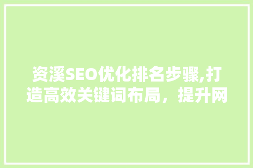 资溪SEO优化排名步骤,打造高效关键词布局，提升网站竞争力