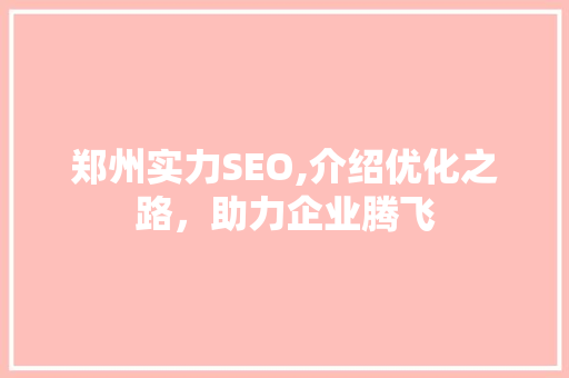 郑州实力SEO,介绍优化之路，助力企业腾飞