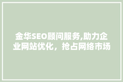 金华SEO顾问服务,助力企业网站优化，抢占网络市场先机