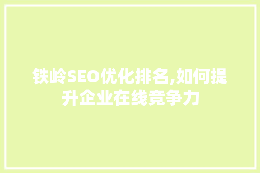 铁岭SEO优化排名,如何提升企业在线竞争力