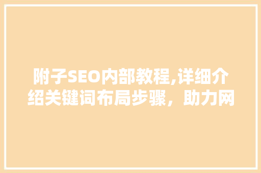 附子SEO内部教程,详细介绍关键词布局步骤，助力网站优化