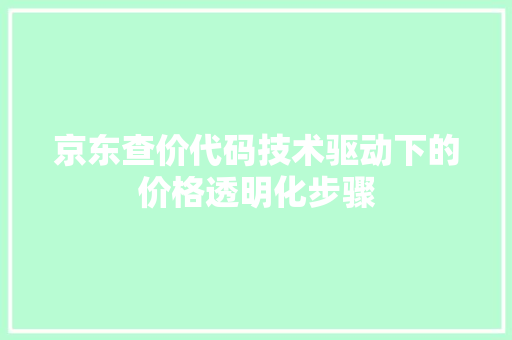 京东查价代码技术驱动下的价格透明化步骤