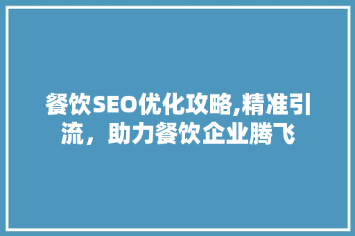 餐饮SEO优化攻略,精准引流，助力餐饮企业腾飞