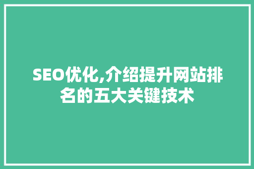 SEO优化,介绍提升网站排名的五大关键技术